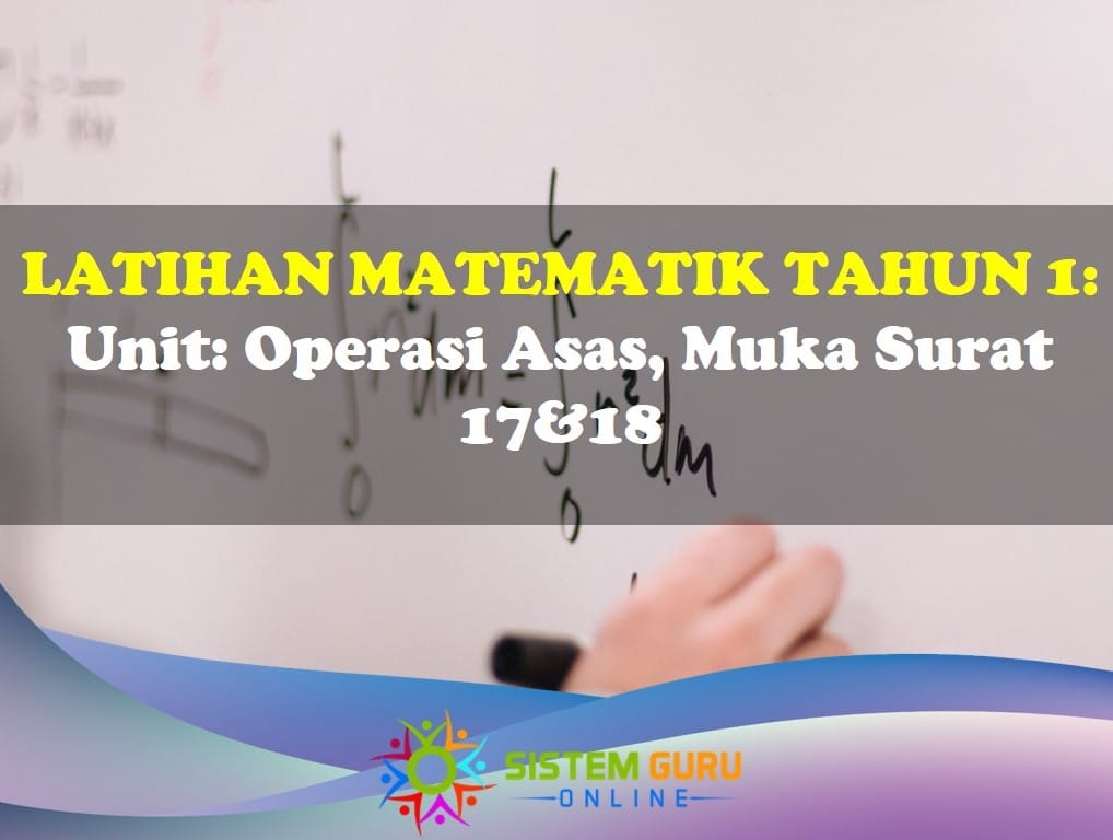 Latihan Matematik Tahun 1= Unit: Operasi Asas, Muka Surat 17&18 sedikit sebanyak dapat memberikan kefahaman yang lebih mendalam terhadap topik Matematik ini. Latihan Matematik Tahun 1 Operasi Asas Ms 17&18