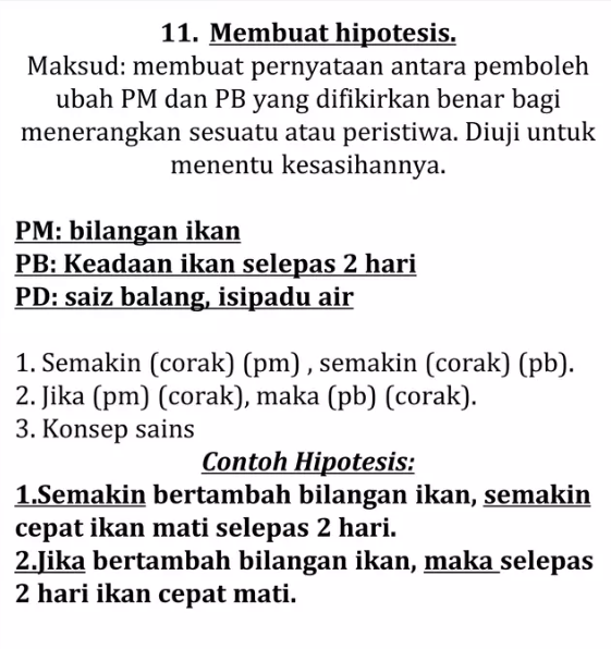 Dalam pembelajaran sains, kemahiran proses sains yang kesebelas, iaitu membuat hipotesis, memainkan peranan penting dalam membentuk asas penyelidikan yang sistematik dan bersistematik. Hipotesis merangkumi ramalan atau anggapan awal yang dibuat berdasarkan pengamatan, pengetahuan, atau pemahaman tentang sesuatu fenomena sains. Sebagai langkah awal dalam proses saintifik, hipotesis membantu dalam menetapkan arah dan objektif penyelidikan serta membina struktur eksperimen yang berkesan. Oleh itu, pemahaman dan penguasaan terhadap kemahiran membuat hipotesis adalah penting dalam pembangunan kefahaman dan penyelesaian masalah dalam sains.